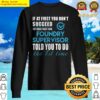 foundry supervisor t told you to do the 1st time gift item tee sweater