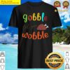 gobble til you wobble thanksgiving turkey gift for thanksgiving funny turkey shirt