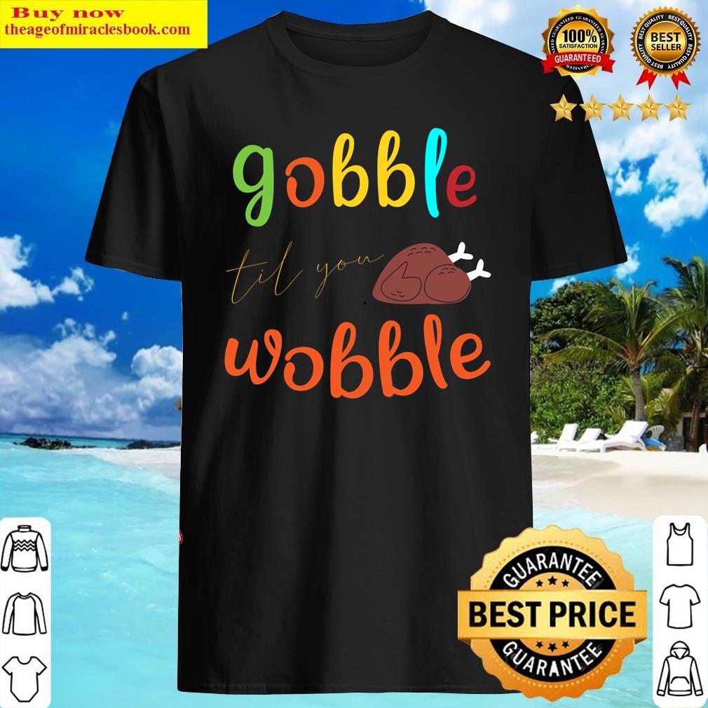 Gobble Til You Wobble, Thanksgiving, Turkey, Gift For Thanksgiving, Funny Turkey Shirt Shirt