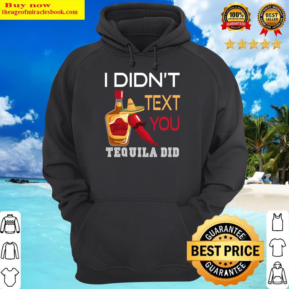 I Didn't Text You, Tequila Did Funny Tequila, Design With Funny Quotes, Tequila Shir Shirt Hoodie