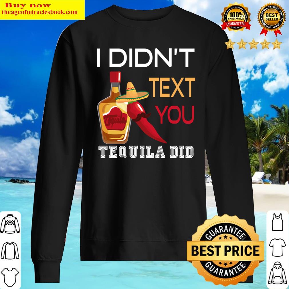 I Didn't Text You, Tequila Did Funny Tequila, Design With Funny Quotes, Tequila Shir Shirt Sweater