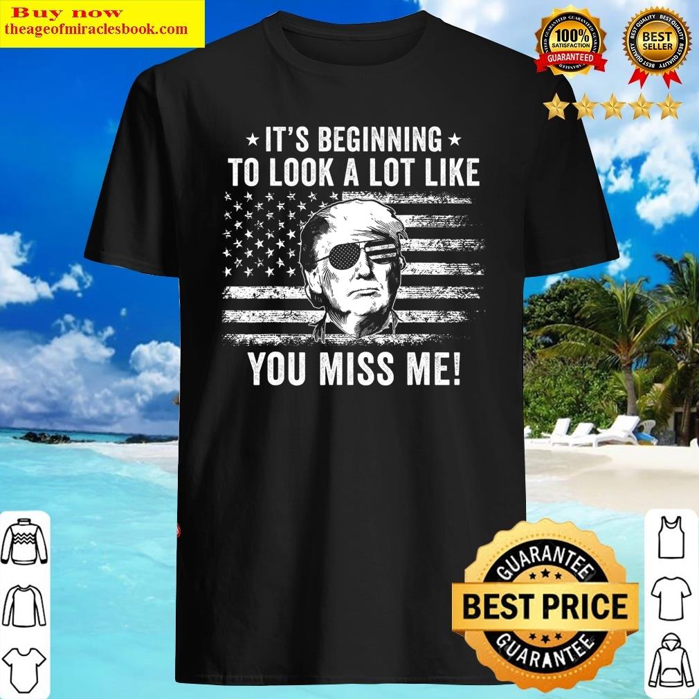 Its Beginning To Look A Lot Like You Miss Me Trump Shirt Shirt