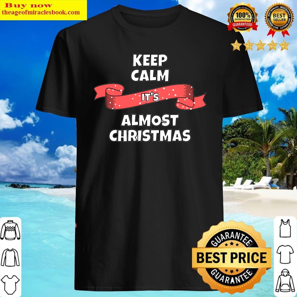 Keep Calm It's Almost Christmas Classic Shirt Shirt