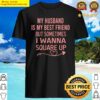 my husband is my best friend but sometimes i wanna square up shirt