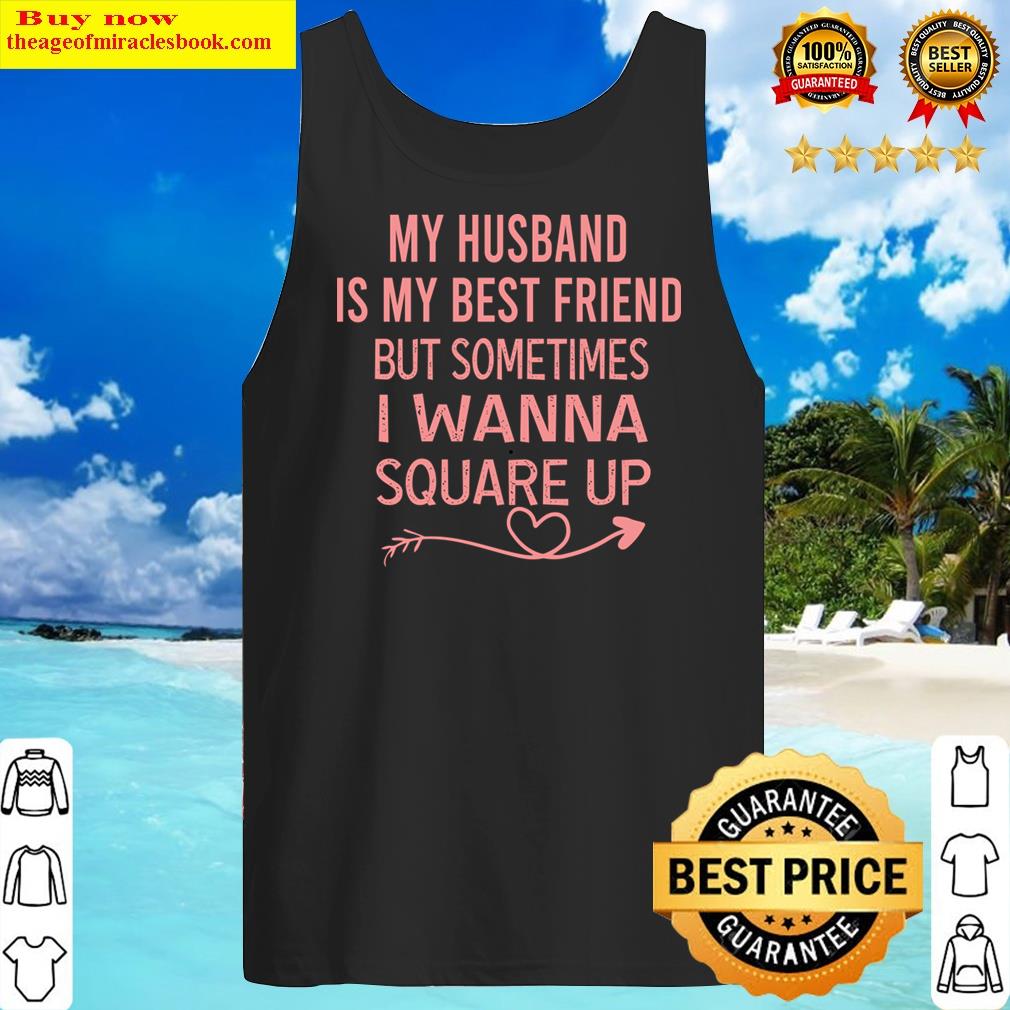 My Husband Is My Best Friend But Sometimes I Wanna Square Up Shirt Tank Top