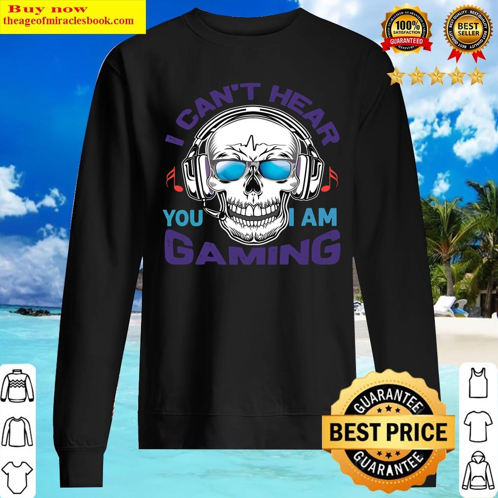 Skull I Can't Hear You Iam Gaming Classic Shirt Sweater