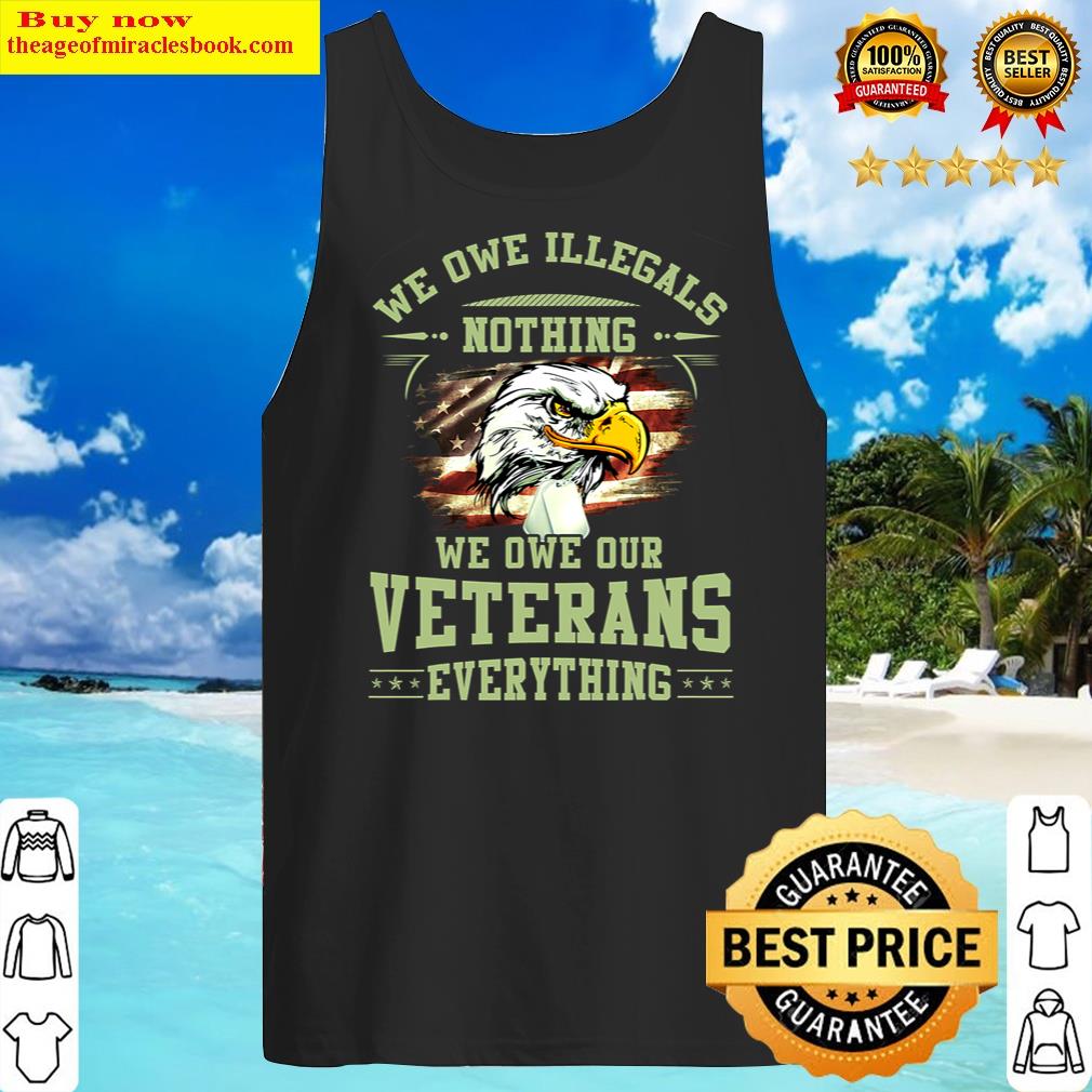 we owe illegals nothing we owe our veterans everything tank top