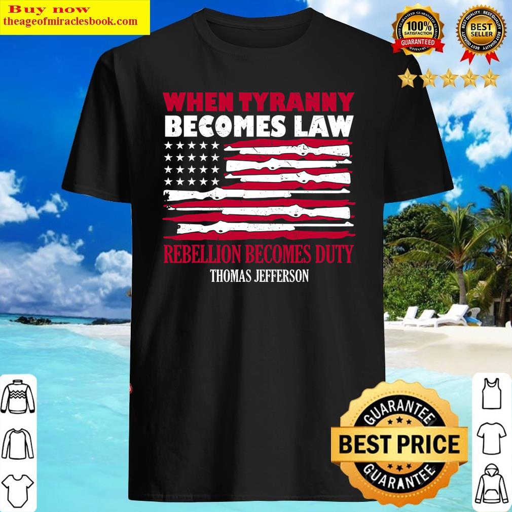 When Tyranny Becomes Law Rebellion Becomes Duty Shirt Shirt