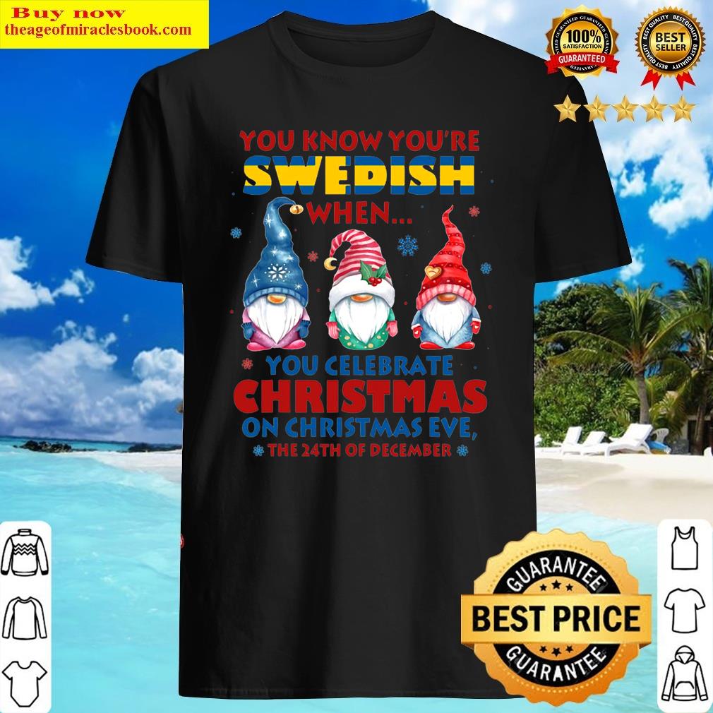 You Know You’re Swedish When You Celebrate Christmas Shirt