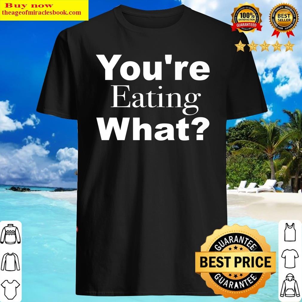 You’re Eating What Thanksgiving Premium Shirt