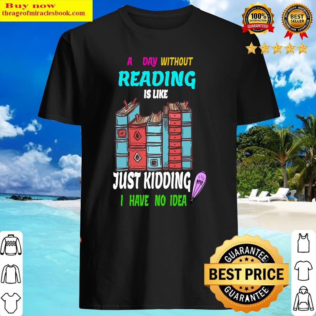 A Day Without Reading Is Like Just Kidding I Have No Idea Essential T-shirt Shirt