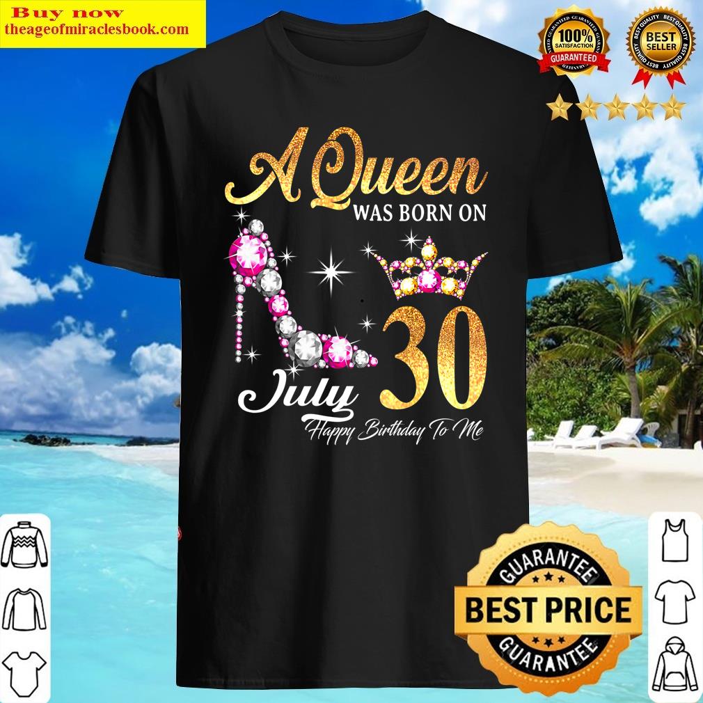a queen was born in july 30 happy birthday to me shirt