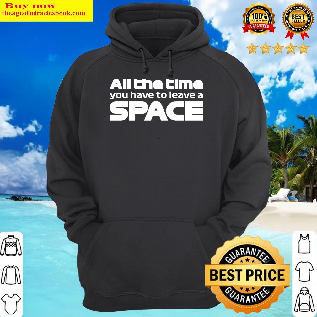 all the time you have to leave a space hoodie