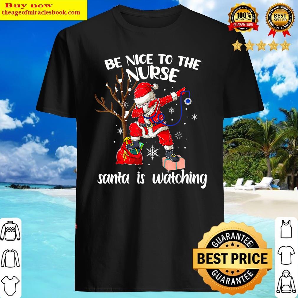 Be Nice To The Nurse Santa Is Watching Nursing Christmas Xmas Shirt