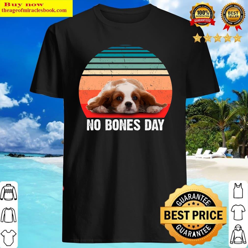Cavalier Anxiety No Bones Day For Cavalier Dog Lovers Funny T-shirt Shirt