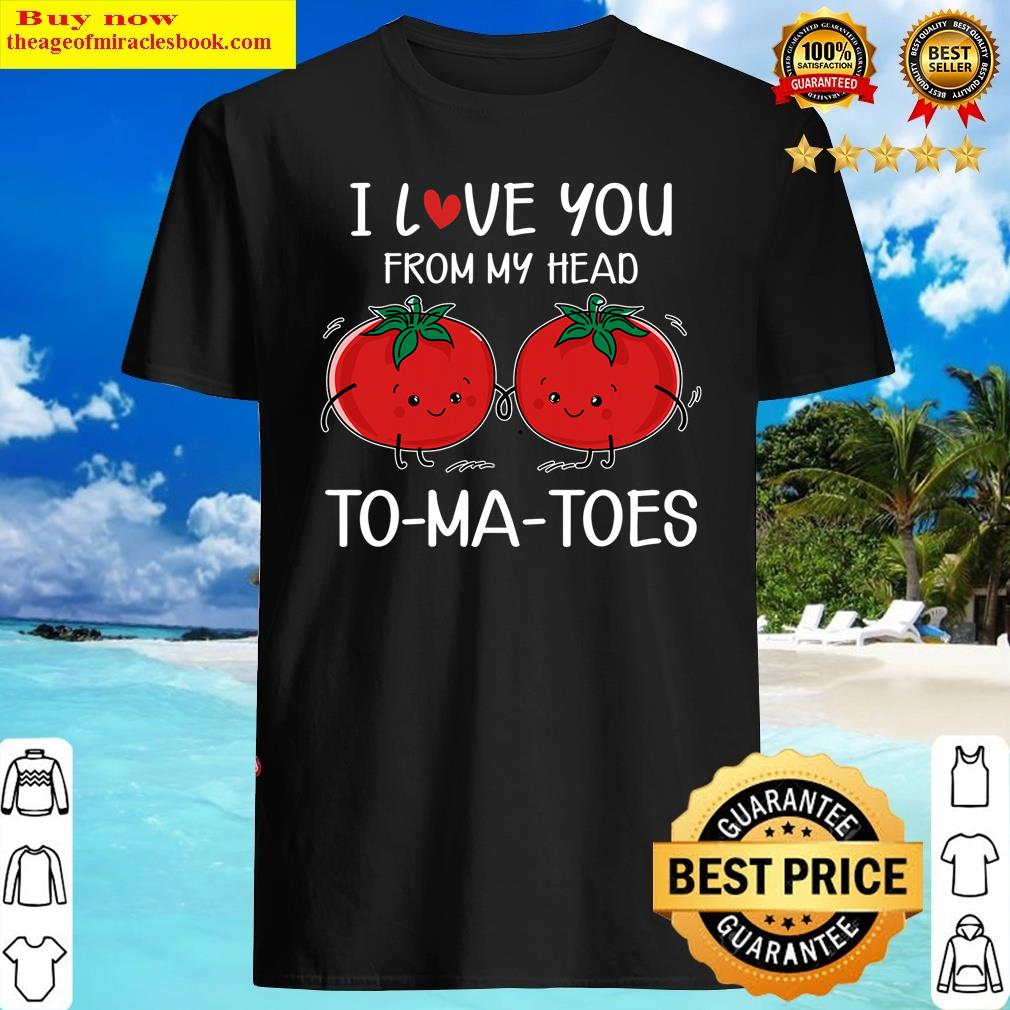 I Love You From My Head Tomatoes Funny Valentine’s Day Shirt