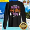 im only talking to my dog today sweater