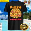 pizza is my valentine funny valentines day gifts t shirt shirt