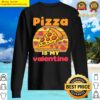 pizza is my valentine funny valentines day gifts t shirt sweater