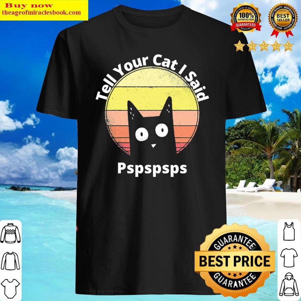 Tell Your Cat I Said Pspspsps Classic Shirt