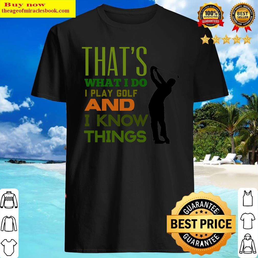 That’s What I Do I Play Golf And I Know Things,golf Lovers Shirt