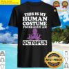this is my human costume im really an octopus ocean shirt