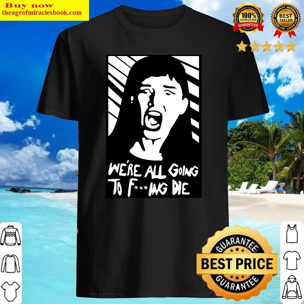 We Re All Going Fucking Die Essential Shirt