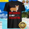 welsh corgi dog lover funny my welsh corgi is my valentine shirt