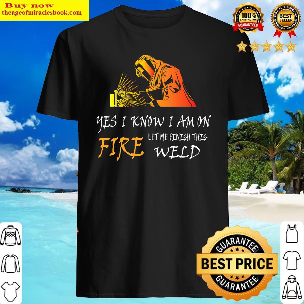 yes i know i am on fire let me finish this weld welding welder gift cute family gift idea for shirt