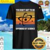 you dont get to be offended by science thanks science gift t shirt shirt