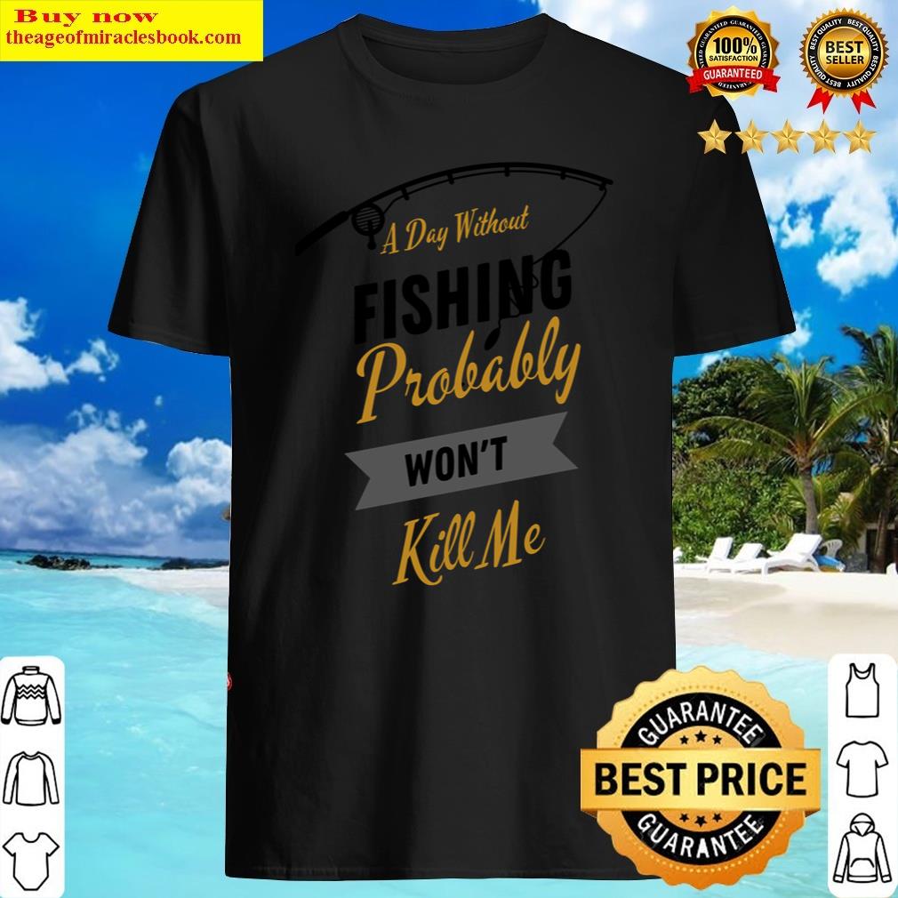 A Day Without Fishing Probably Won’t Kill Me Essential Shirt