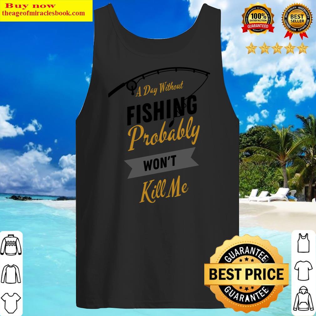 a day without fishing probably wont kill me essential tank top