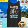 baking is chemistry you eat baking baker tank top