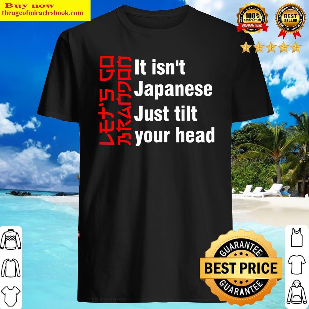 Let’s Go Brandon It Isn’t Japanese Just Tilt Your Head Shirt