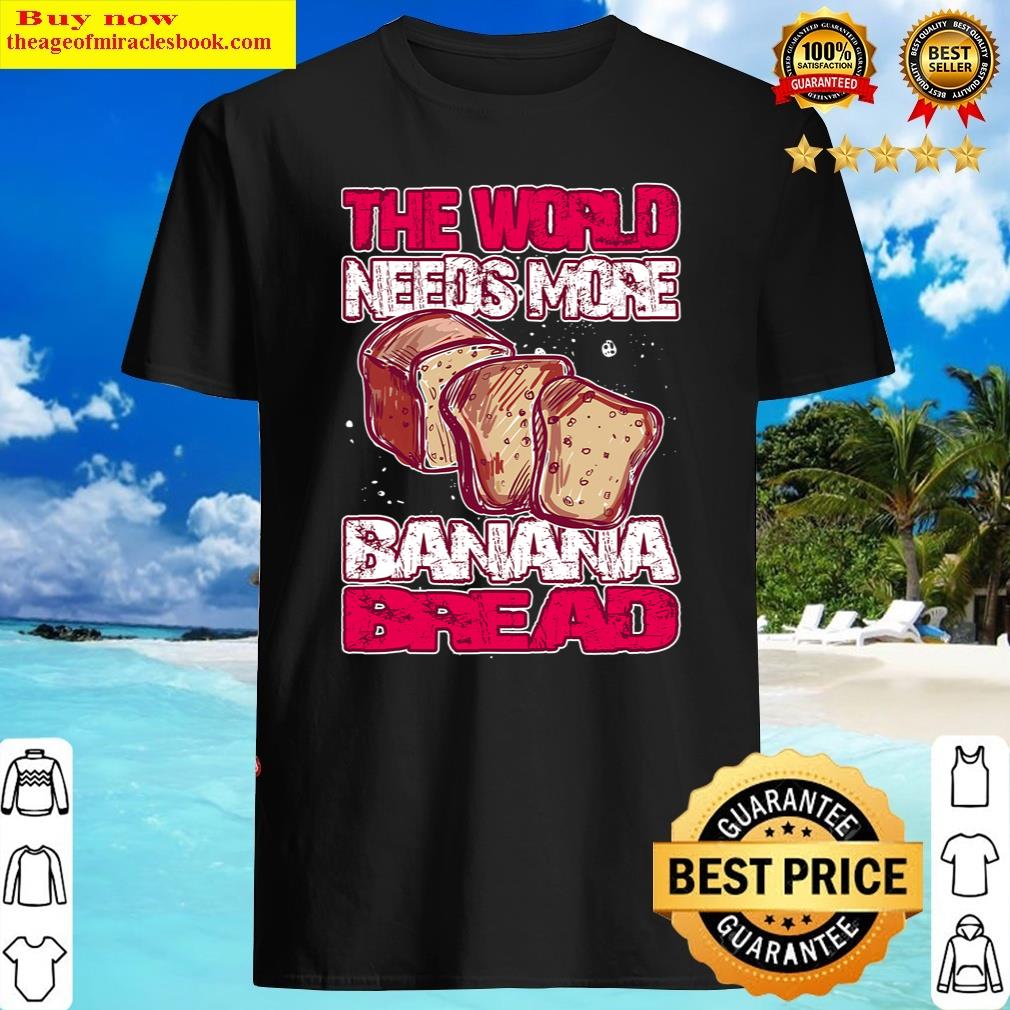 The World Needs More Banana Bread Baking Baker Shirt