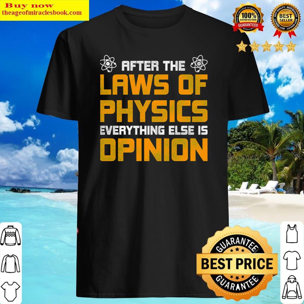 After The Laws Of Physics Everything Else Is Opinion Physics Shirt