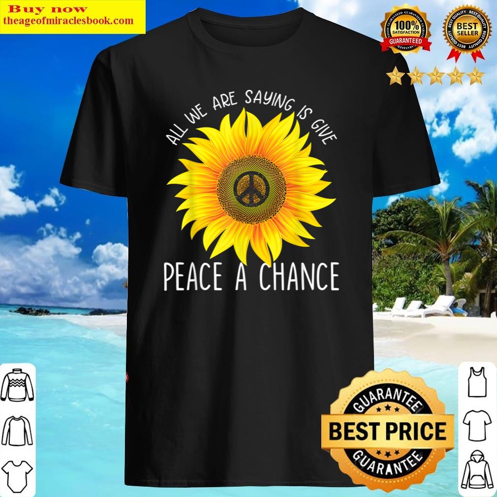 All We Are Saying Is Give Peace A Chance Shirt