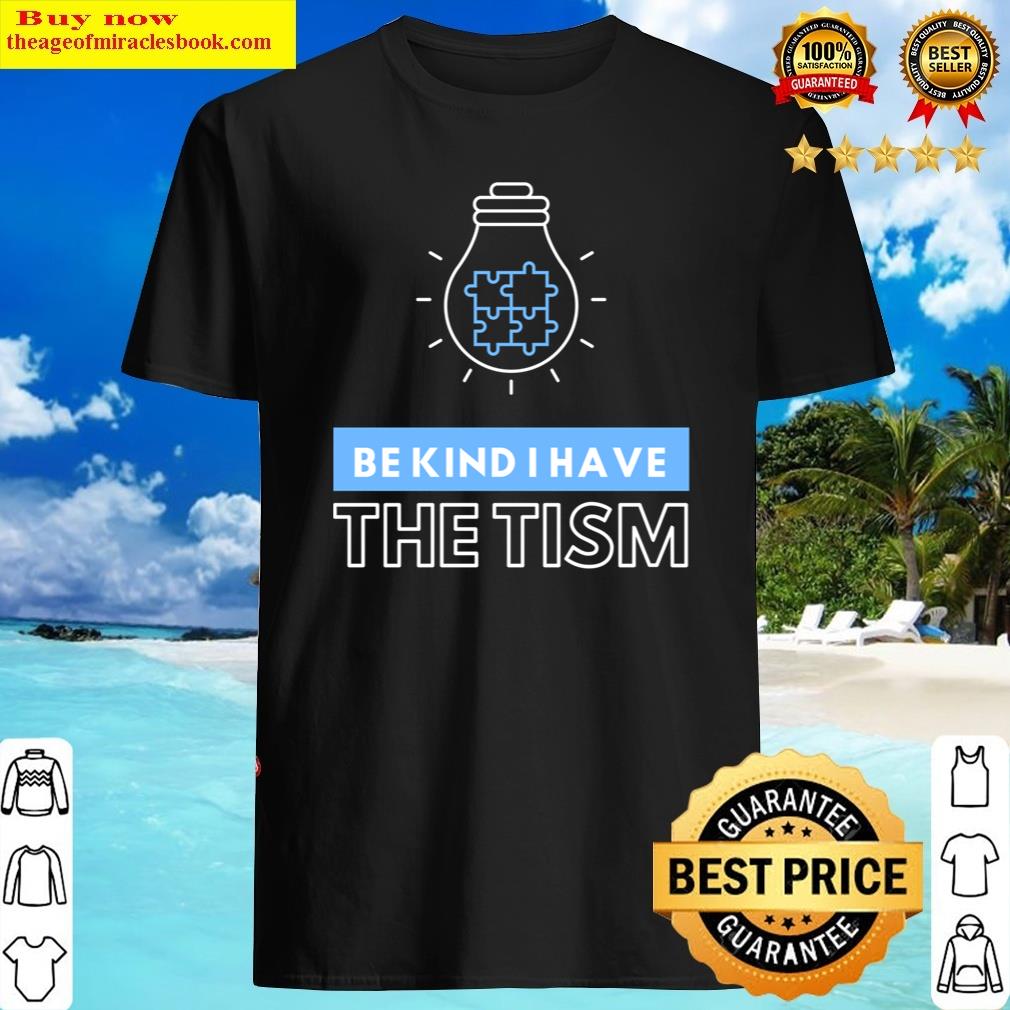 Be Kind I Have The Tism. Autism Awareness. Shirt