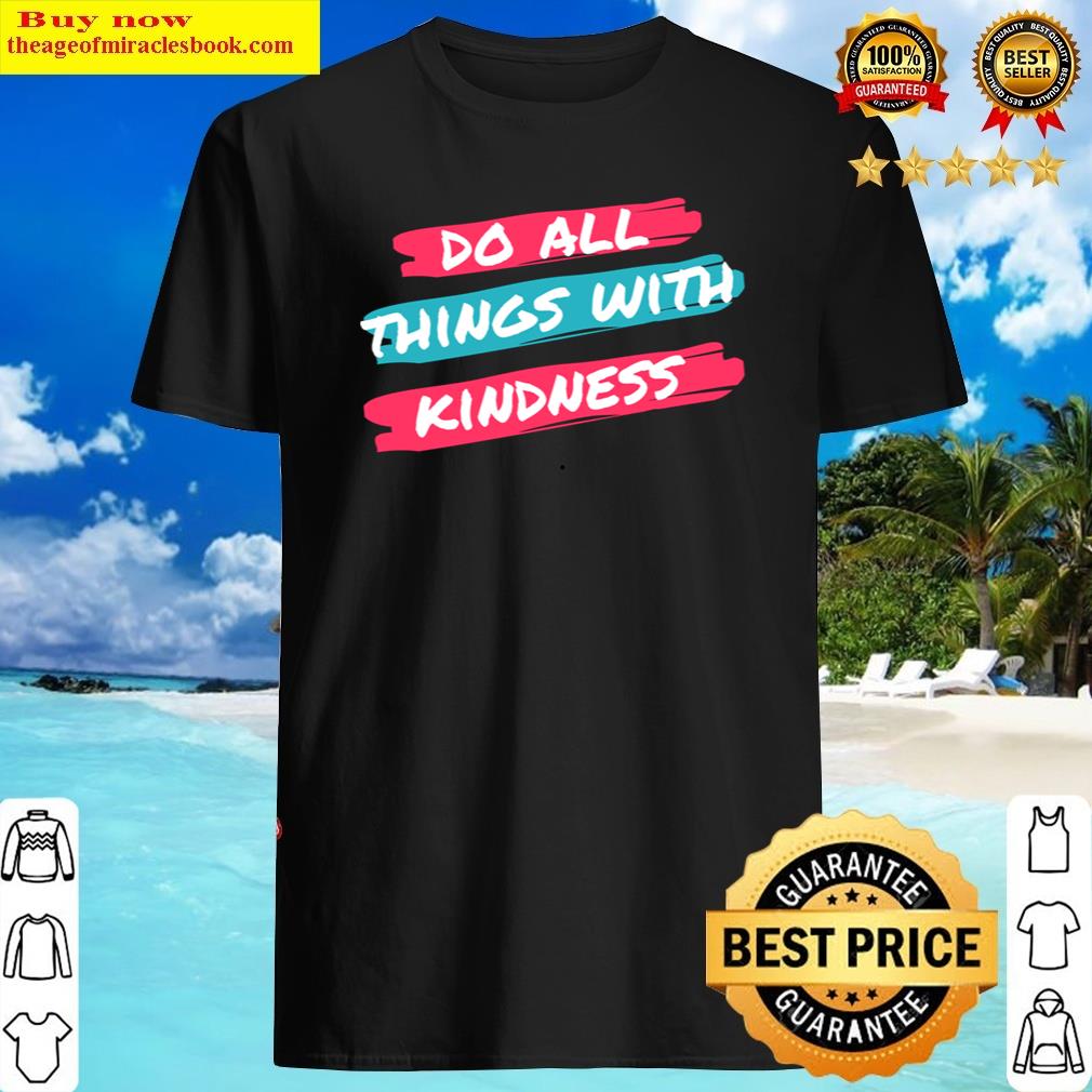 Do All Things With Kindness Shirt