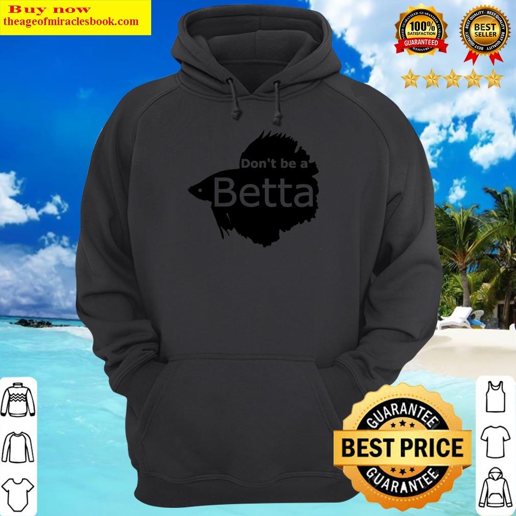 Don't Be A Betta Shirt Hoodie