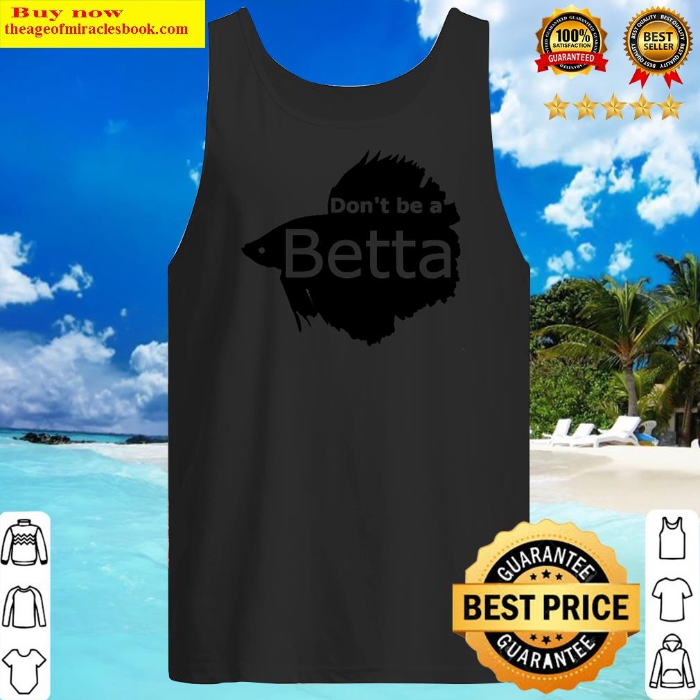 Don't Be A Betta Shirt Tank Top