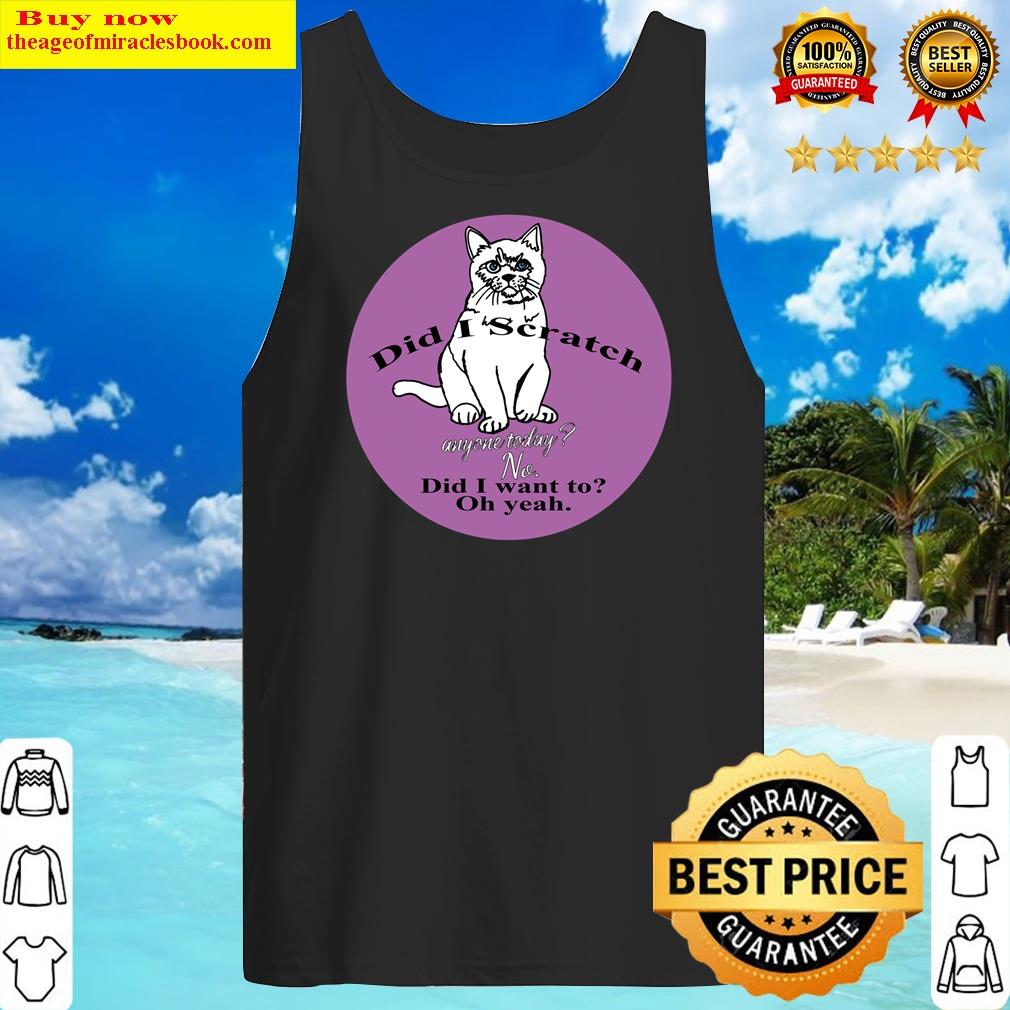 funny cat did i scratch anyone today funny sarcastic cat have i scratched anyone today tank top