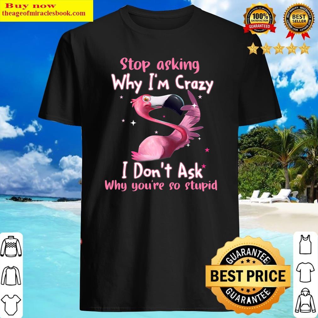 Funny Flamingo Stop Asking Why I’m Crazy Shirt