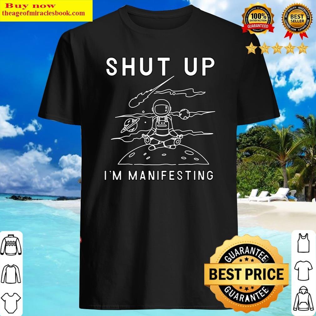 Funny Manifesting Meme, Shut Up I&39;m Manifesting, Astronaut Meditating In Space, Manifestation Cl Shirt