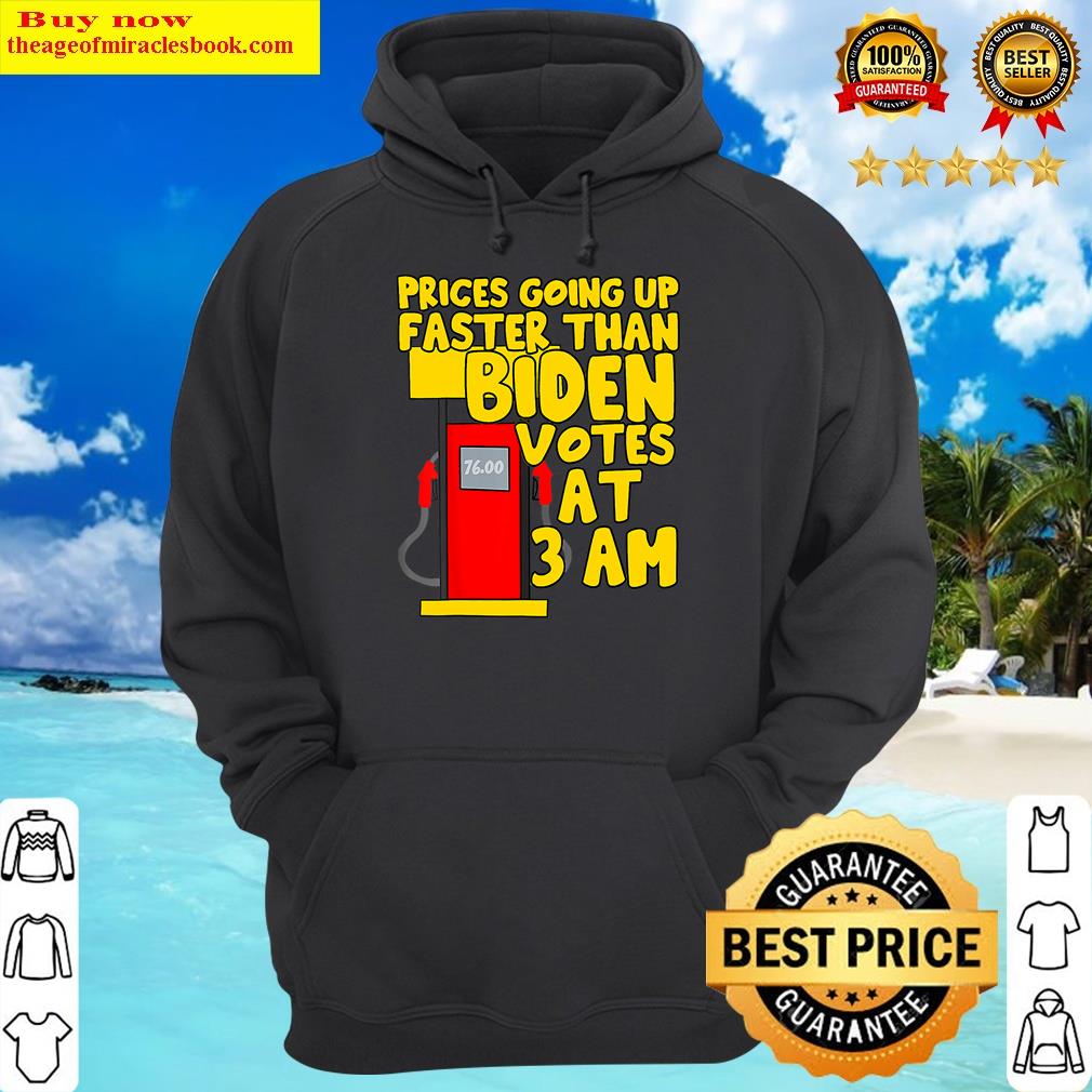 Gas Prices Are Going Up Faster Than Biden Votes At 3 Am Shirt Hoodie