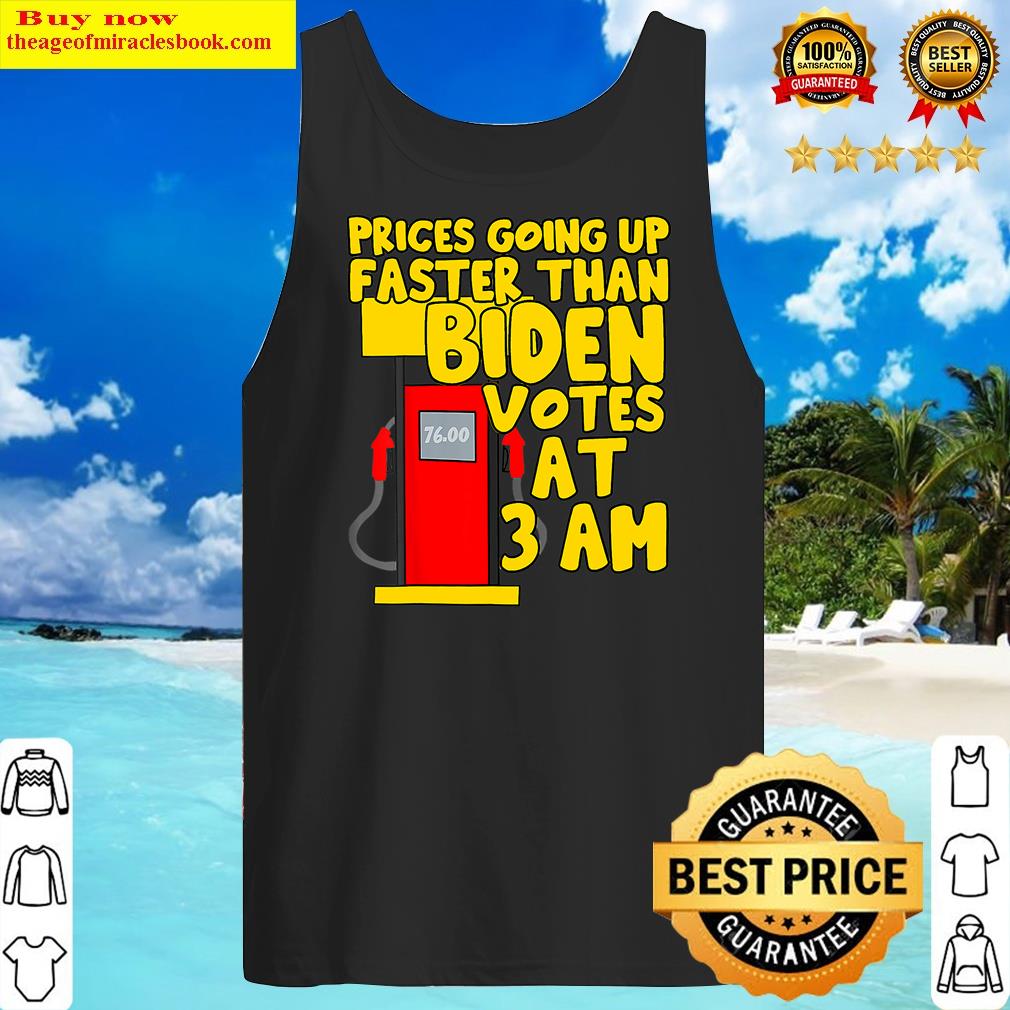 Gas Prices Are Going Up Faster Than Biden Votes At 3 Am Shirt Tank Top