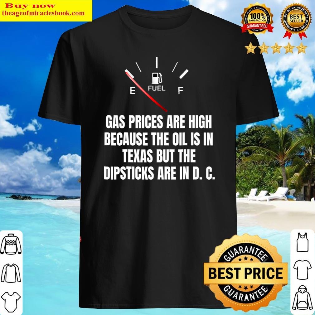 Gas Prices High Oil In Texas Dipsticks In D C Joe Biden Shirt Shirt