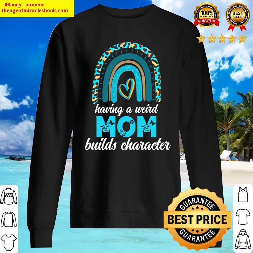 Having A Weird Mom Builds Character Mothers Day Rainbow Shirt Sweater