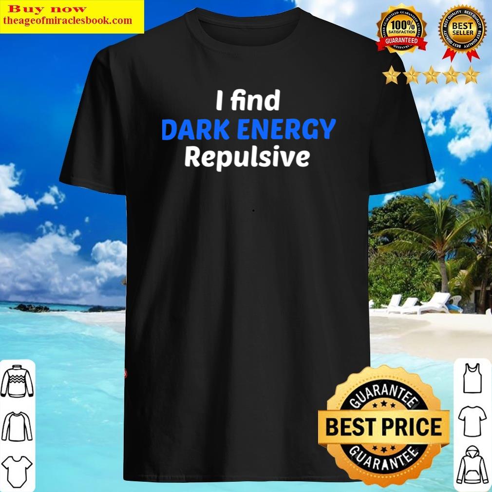 I Find Dark Energy Repulsive! . Shirt