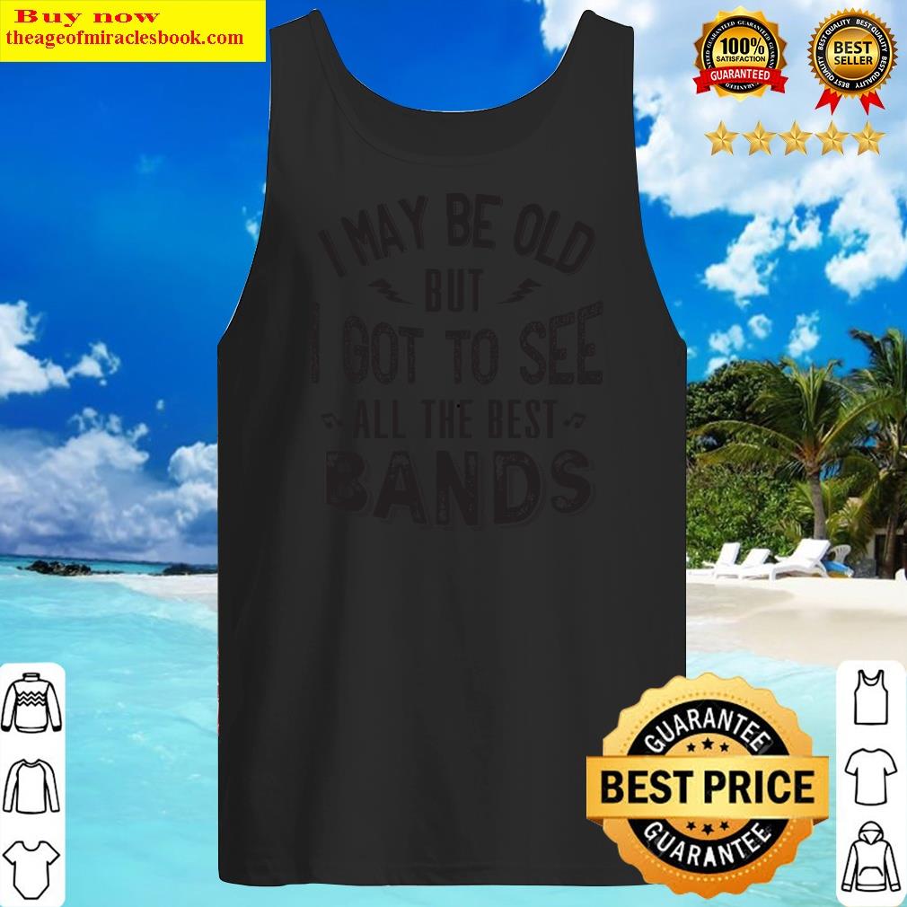 I May Be Old But I Got To See All The Best Bands Shirt Tank Top